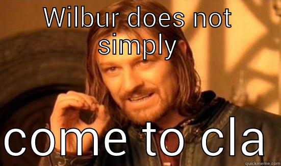 WILBUR DOES NOT SIMPLY COME TO CLASS Boromir