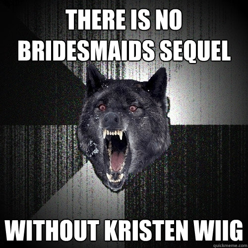 There is no bridesmaids sequel without Kristen Wiig  Insanity Wolf