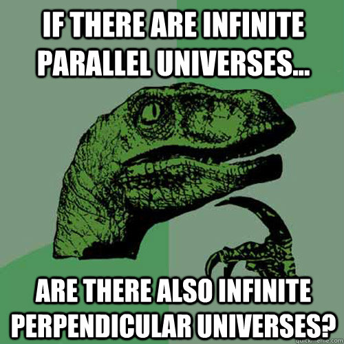 If there are infinite parallel universes... are there also infinite perpendicular universes?  Philosoraptor