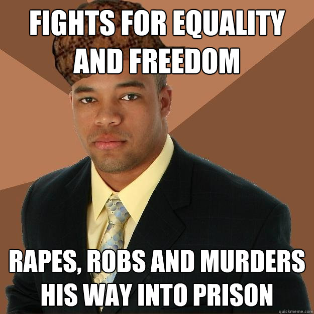 FIGHTS FOR EQUALITY AND FREEDOM RAPES, ROBS AND MURDERS HIS WAY INTO PRISON  Scumbag black man