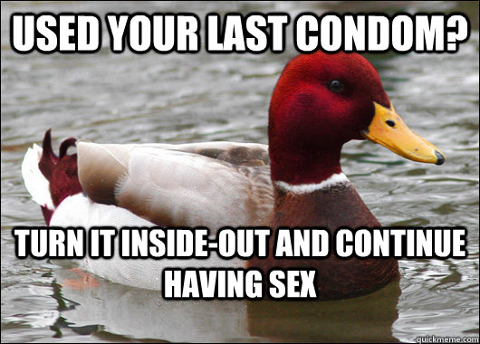 used your last condom? turn it inside-out and continue having sex - used your last condom? turn it inside-out and continue having sex  Malicious Advice Mallard