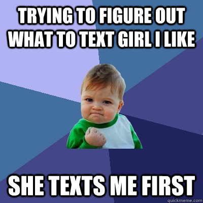Trying to figure out what to text girl I like She texts me first  Success Kid