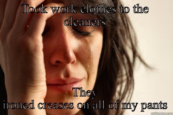 TOOK WORK CLOTHES TO THE CLEANERS THEY IRONED CREASES ON ALL OF MY PANTS First World Problems