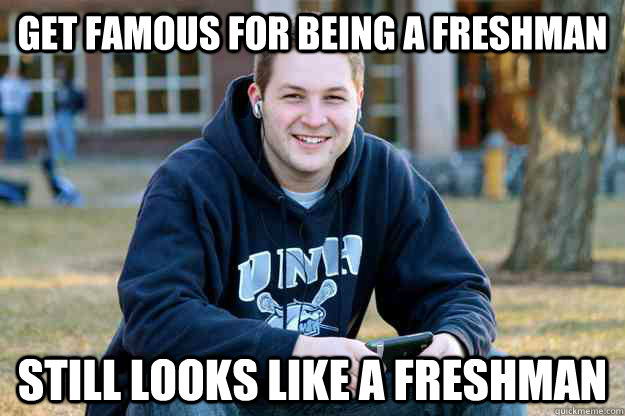 Get famous for being a freshman Still looks like a freshman - Get famous for being a freshman Still looks like a freshman  College Freshman Senior