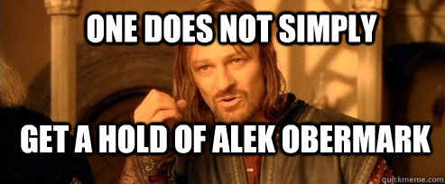 One does not simply Get a hold of alek obermark  One Does Not Simply