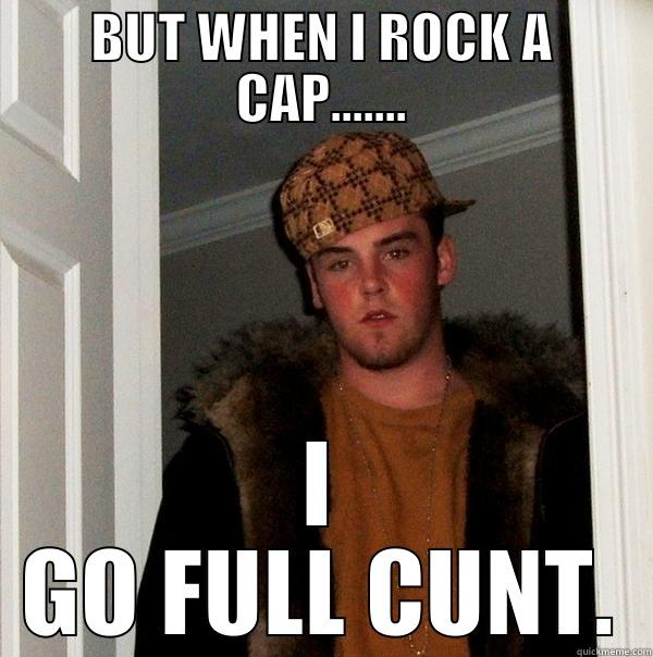 BUT WHEN I ROCK A CAP....... I GO FULL CUNT. Scumbag Steve