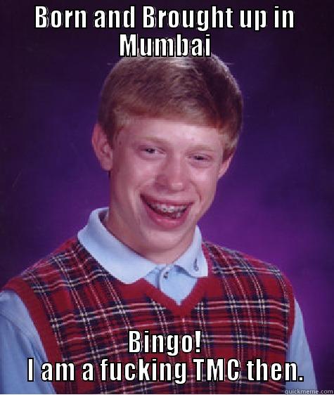 BORN AND BROUGHT UP IN MUMBAI BINGO! I AM A FUCKING TMC THEN. Bad Luck Brian
