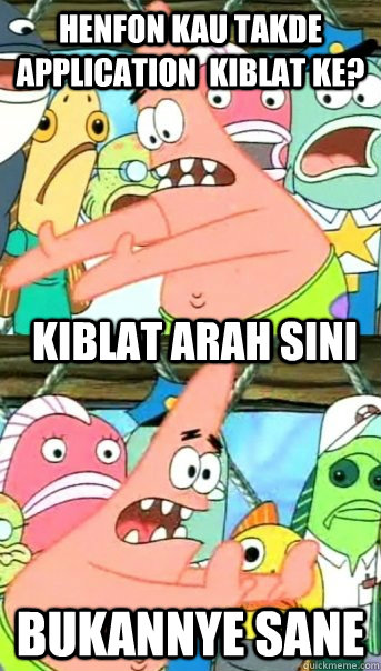 HENFON KAU TAKDE APPLICATION  KIBLAT KE? BUKANNYE SANE KIBLAT ARAH SINI  Push it somewhere else Patrick