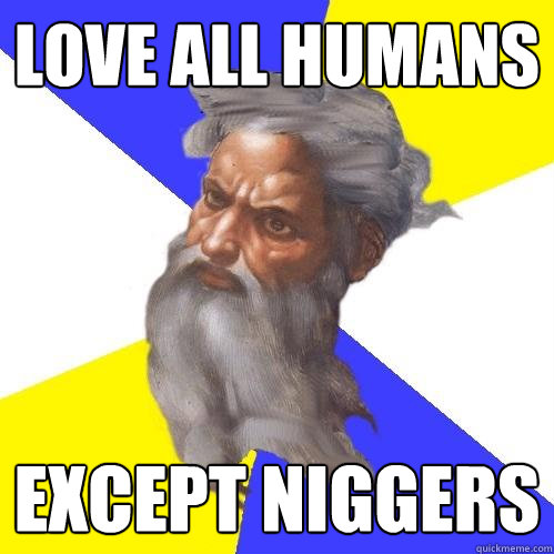 Love all humans Except Niggers  Advice God
