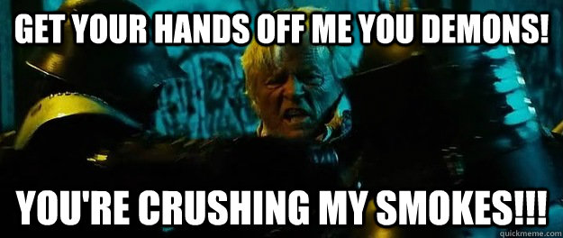 Get your hands off me you demons! You're crushing my smokes!!! - Get your hands off me you demons! You're crushing my smokes!!!  Hobo With a Shotgun