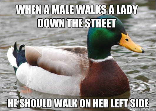 When a male walks a lady down the street He should walk on her left side  Actual Advice Mallard