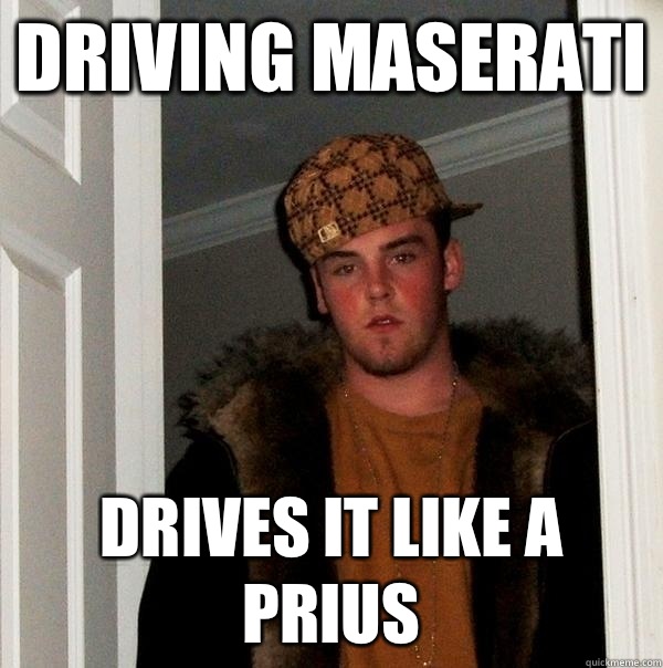 DRIVING MASERATI DRIVES IT LIKE A PRIUS  Scumbag Steve