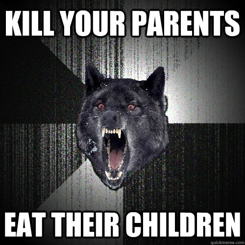 Kill your parents eat their children  Insanity Wolf