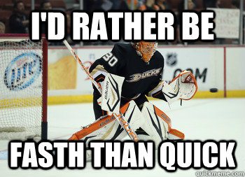 I'd Rather be  Fasth than Quick  