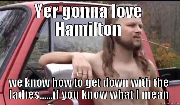 YER GONNA LOVE HAMILTON WE KNOW HOW TO GET DOWN WITH THE LADIES......IF YOU KNOW WHAT I MEAN Almost Politically Correct Redneck
