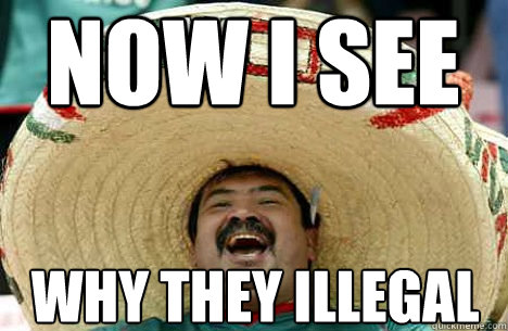 NOW I SEE WHY THEY ILLEGAL - NOW I SEE WHY THEY ILLEGAL  Merry mexican