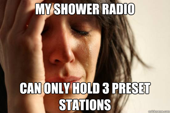 My shower radio can only hold 3 preset stations  First World Problems