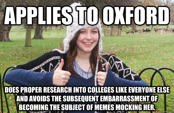 applies to oxford does proper research into colleges like everyone else and avoids the subsequent embarrassment of becoming the subject of memes mocking her.  