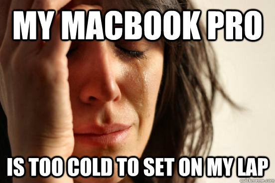 my Macbook pro is too cold to set on my lap  First World Problems