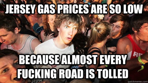 Jersey gas prices are so low because almost every fucking road is tolled  Sudden Clarity Clarence