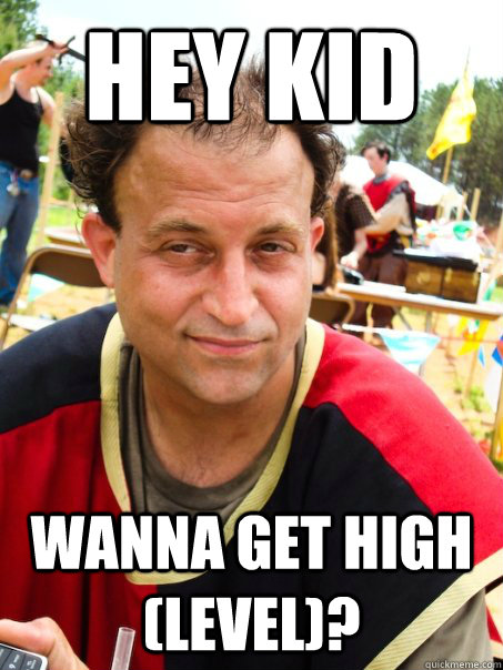 hey kid wanna get high (level)?  