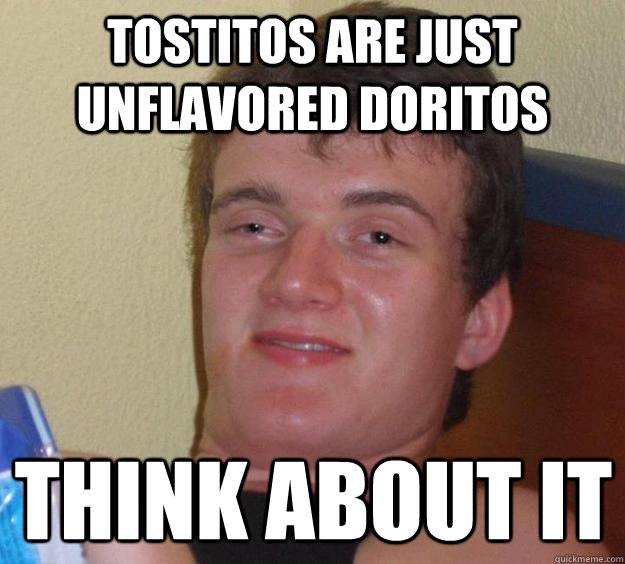 Tostitos are just unflavored doritos think about it - Tostitos are just unflavored doritos think about it  10 Guy