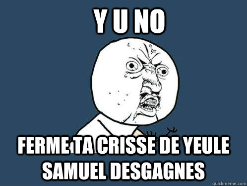 Y U NO FERME TA CRISSE DE YEULE SAMUEL DESGAGNES  Y U No