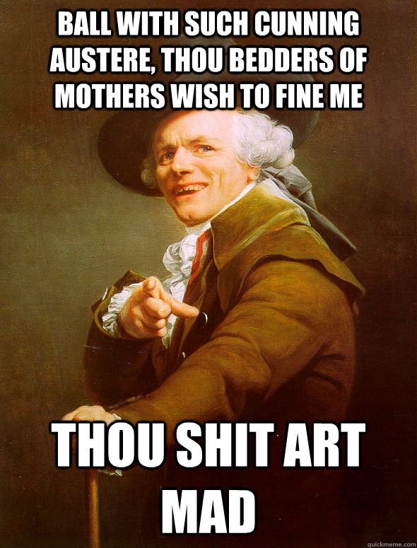 Ball with such cunning austere, thou bedders of mothers wish to fine me thou shit art mad - Ball with such cunning austere, thou bedders of mothers wish to fine me thou shit art mad  Joseph Ducreux