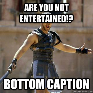 Are you not entertained!? Bottom caption - Are you not entertained!? Bottom caption  Maximus