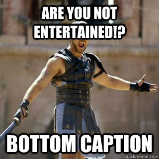 Are you not entertained!? Bottom caption  Maximus