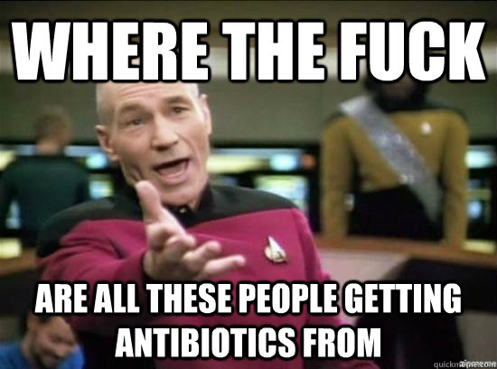 Where the fuck are all these people getting antibiotics from  Annoyed Picard HD