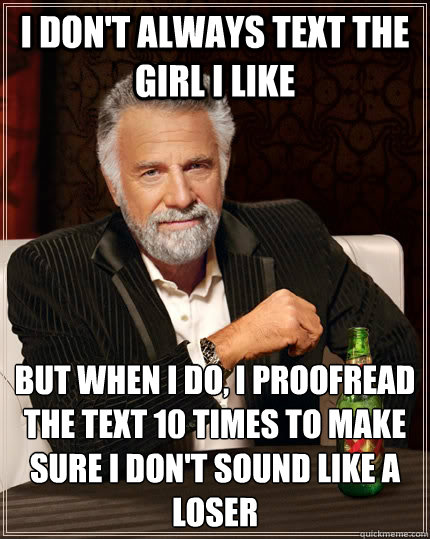 I don't always text the girl I like but when i do, i proofread the text 10 times to make sure I don't sound like a loser - I don't always text the girl I like but when i do, i proofread the text 10 times to make sure I don't sound like a loser  Misc