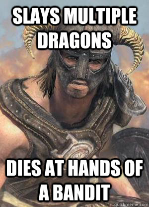 Slays multiple dragons Dies at hands of a bandit  Scumbag low lvl Dovahkiin
