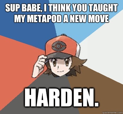 Sup Babe, I think you taught my metapod a new move Harden.  Pokemon Trainer Pick-Up Lines