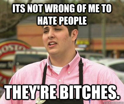 its not wrong of me to hate people they're bitches. - its not wrong of me to hate people they're bitches.  Gayest Straight Guy