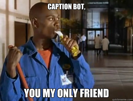 caption bot, you my only friend - caption bot, you my only friend  Misc