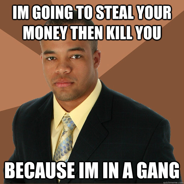 Im Going To Steal Again Today Im going to steal your money then kill you because im in a gang