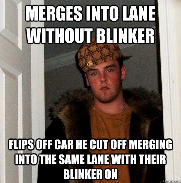 Merges into lane without blinker Flips off car he cut off merging into the same lane with their blinker on  Scumbag Steve