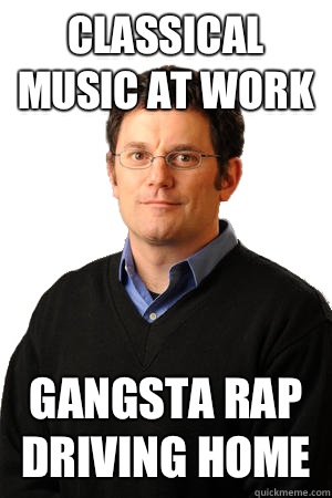 Classical music at work Gangsta rap driving home  Repressed Suburban Father
