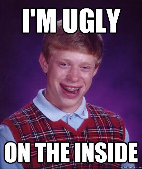 I'm ugly on the inside  Bad Luck Brian