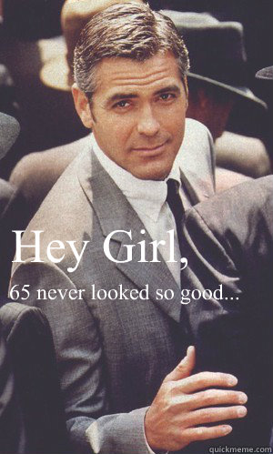 Hey Girl, 65 never looked so good...
  George Clooney