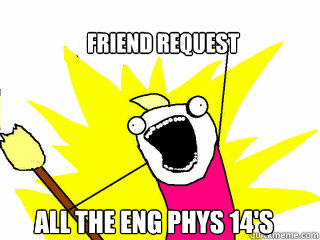 friend request ALL THE ENG PHYS 14'S  All The Things
