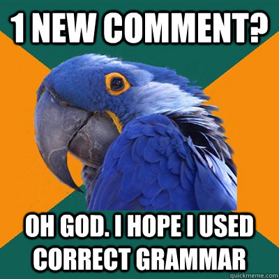 1 new comment? oh god. i hope i used correct grammar - 1 new comment? oh god. i hope i used correct grammar  Paranoid Parrot