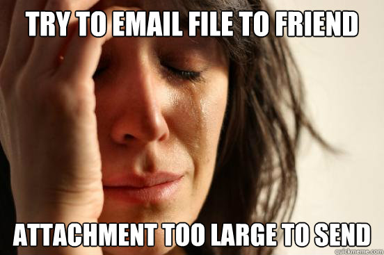 Try to email file to friend Attachment too large to send  First World Problems