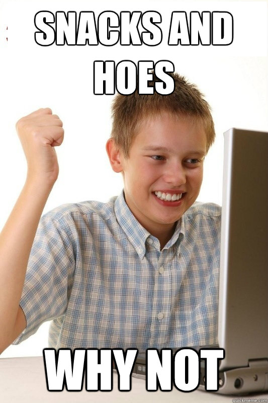 Snacks and hoes Why not  1st Day Internet Kid
