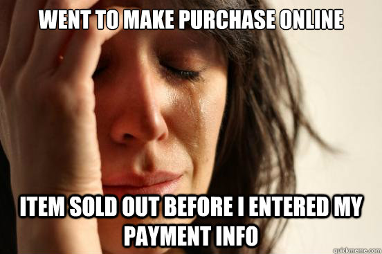 Went to make purchase online Item sold out before i entered my payment info  First World Problems