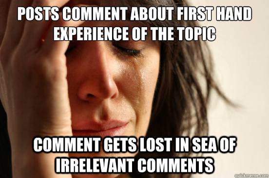Posts comment about first hand experience of the topic Comment gets lost in sea of irrelevant comments  First World Problems