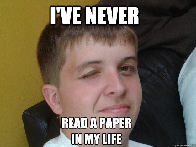 I'VE never  read a paper
in my life  