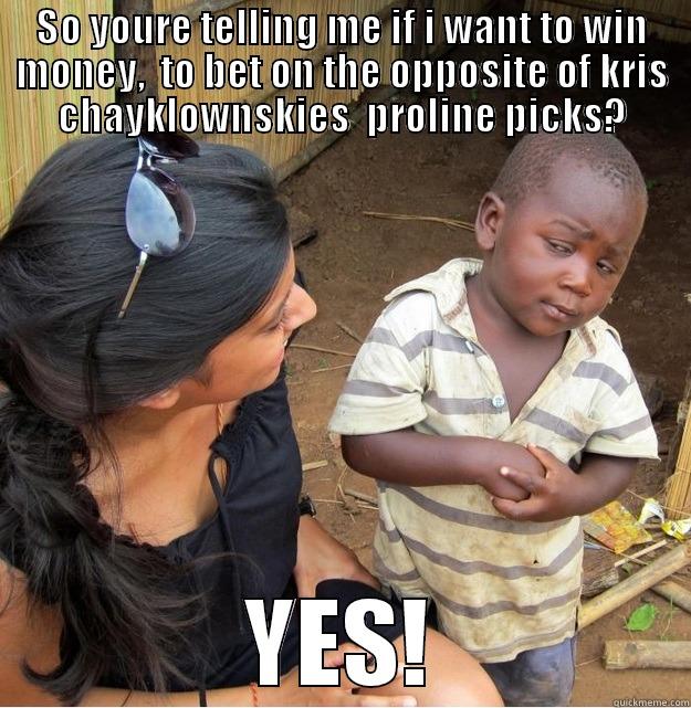 SO YOURE TELLING ME IF I WANT TO WIN MONEY,  TO BET ON THE OPPOSITE OF KRIS CHAYKLOWNSKIES  PROLINE PICKS? YES! Skeptical Third World Kid