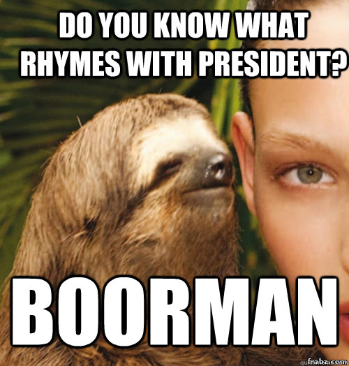 Do you know what rhymes with president?  Boorman  rape sloth